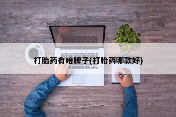 卖打胎药流产药微信打胎药有啥牌子(打胎药哪款好)