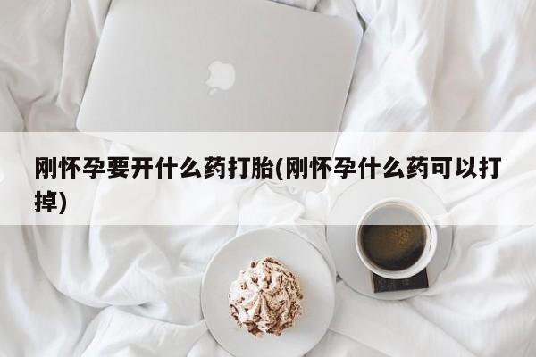 卖打胎药流产药微信刚怀孕要开什么药打胎(刚怀孕什么药可以打掉)
