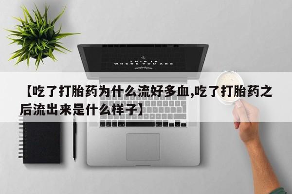 卖打胎药流产药微信【吃了打胎药为什么流好多血,吃了打胎药之后流出来是什么样子】