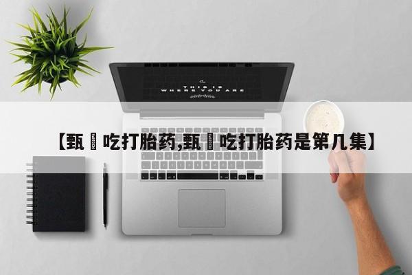 卖打胎药流产药微信【甄嬛吃打胎药,甄嬛吃打胎药是第几集】