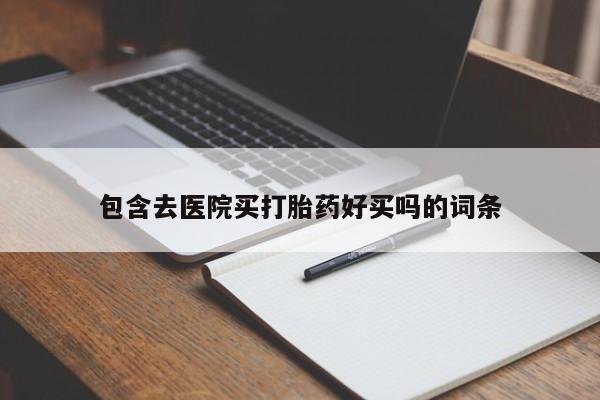 卖打胎药流产药微信包含去医院买打胎药好买吗的词条