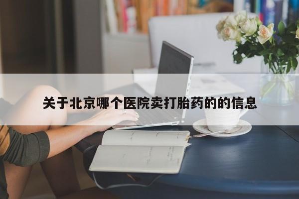 卖打胎药流产药微信关于北京哪个医院卖打胎药的的信息