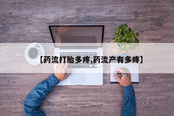 卖打胎药流产药微信【药流打胎多疼,药流产有多疼】