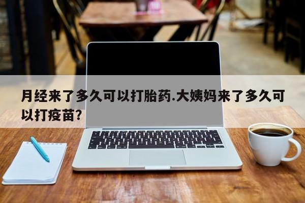 卖打胎药流产药微信月经来了多久可以打胎药.大姨妈来了多久可以打疫苗？