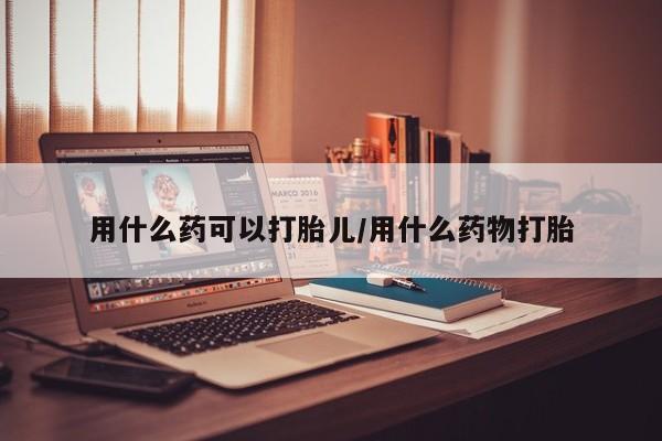 卖打胎药流产药微信用什么药可以打胎儿/用什么药物打胎