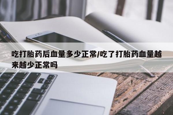 卖打胎药流产药微信吃打胎药后血量多少正常/吃了打胎药血量越来越少正常吗