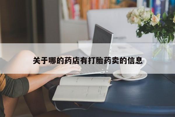 卖打胎药流产药微信关于哪的药店有打胎药卖的信息