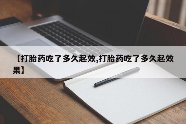 卖打胎药流产药微信【打胎药吃了多久起效,打胎药吃了多久起效果】