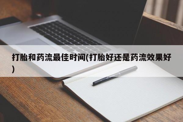 卖打胎药流产药微信打胎和药流最佳时间(打胎好还是药流效果好)