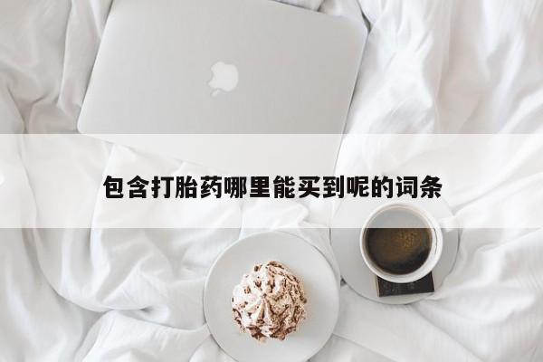 卖打胎药流产药微信包含打胎药哪里能买到呢的词条
