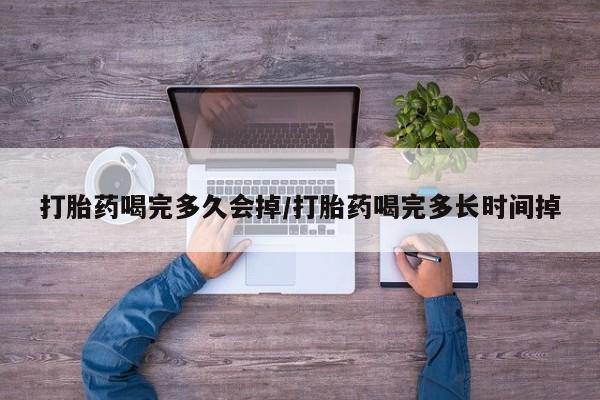 卖打胎药流产药微信打胎药喝完多久会掉/打胎药喝完多长时间掉