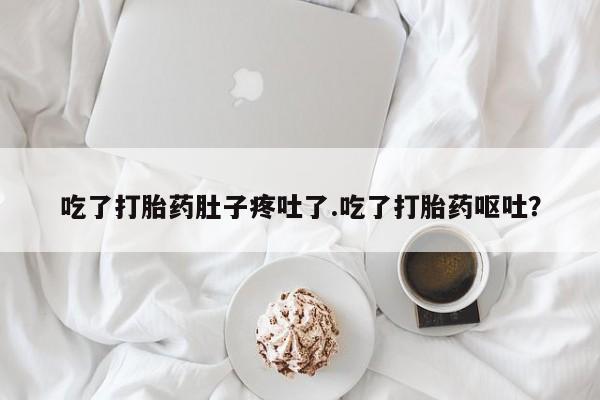 卖打胎药流产药微信吃了打胎药肚子疼吐了.吃了打胎药呕吐？