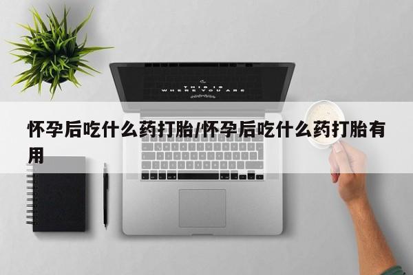 卖打胎药流产药微信怀孕后吃什么药打胎/怀孕后吃什么药打胎有用