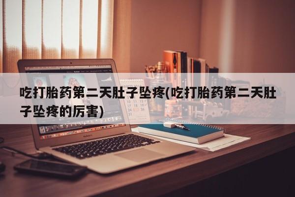 卖打胎药流产药微信吃打胎药第二天肚子坠疼(吃打胎药第二天肚子坠疼的厉害)