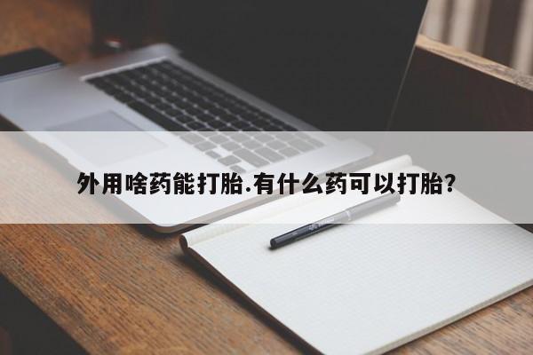 卖打胎药流产药微信外用啥药能打胎.有什么药可以打胎？