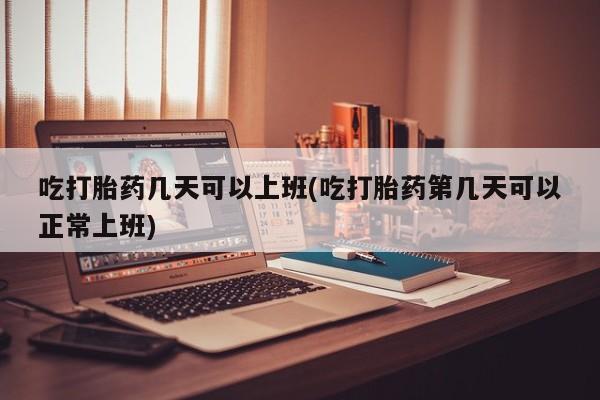 卖打胎药流产药微信吃打胎药几天可以上班(吃打胎药第几天可以正常上班)