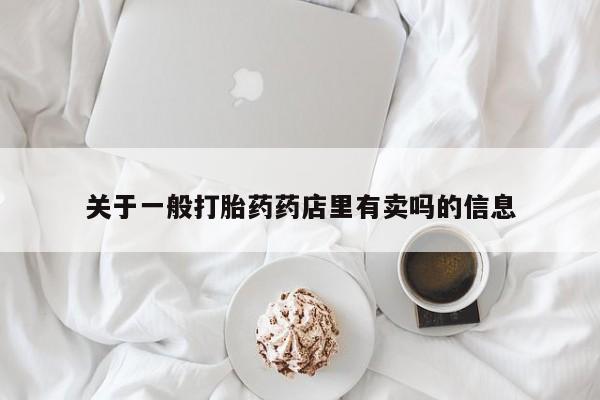 卖打胎药流产药微信关于一般打胎药药店里有卖吗的信息