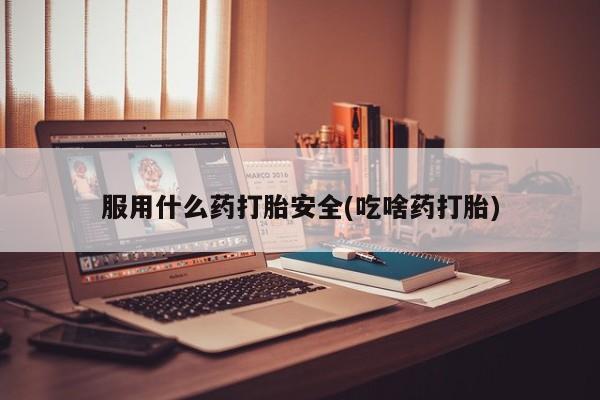 卖打胎药流产药微信服用什么药打胎安全(吃啥药打胎)