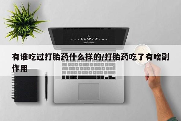 卖打胎药流产药微信有谁吃过打胎药什么样的/打胎药吃了有啥副作用