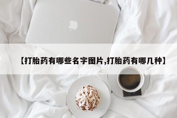 卖打胎药流产药微信【打胎药有哪些名字图片,打胎药有哪几种】