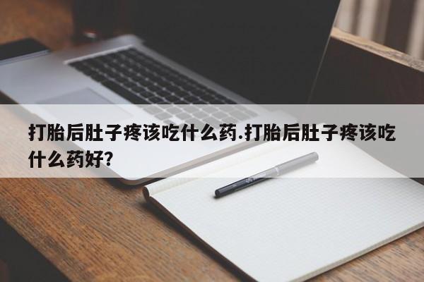 卖打胎药流产药微信打胎后肚子疼该吃什么药.打胎后肚子疼该吃什么药好？