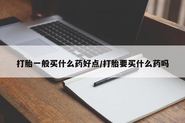 卖打胎药流产药微信打胎一般买什么药好点/打胎要买什么药吗