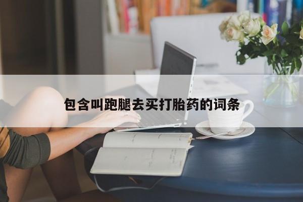 卖打胎药流产药微信包含叫跑腿去买打胎药的词条
