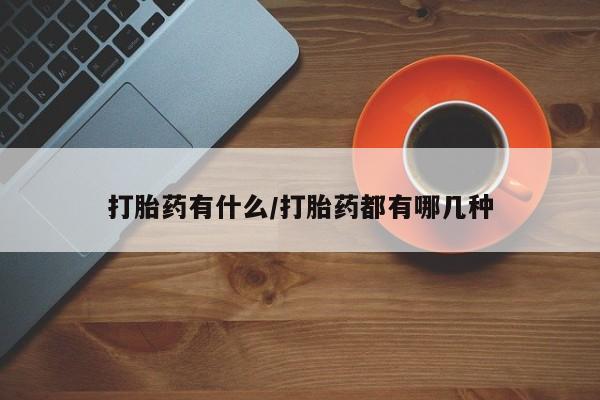 卖打胎药流产药微信打胎药有什么/打胎药都有哪几种