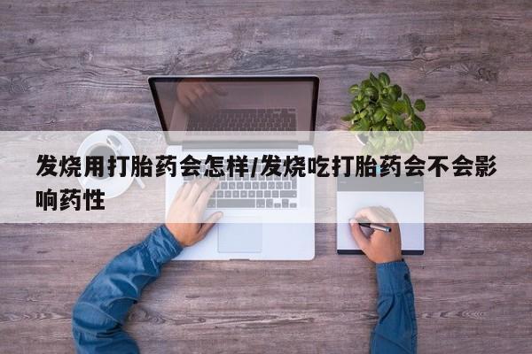 卖打胎药流产药微信发烧用打胎药会怎样/发烧吃打胎药会不会影响药性