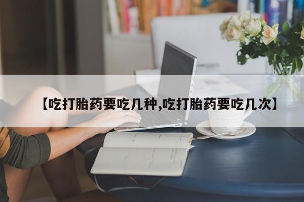 卖打胎药流产药微信【吃打胎药要吃几种,吃打胎药要吃几次】