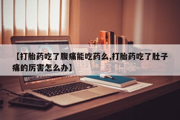 卖打胎药流产药微信【打胎药吃了腹痛能吃药么,打胎药吃了肚子痛的厉害怎么办】