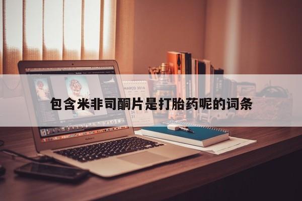 卖打胎药流产药微信包含米非司酮片是打胎药呢的词条