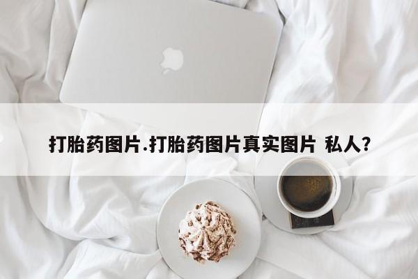 卖打胎药流产药微信打胎药图片.打胎药图片真实图片 私人？