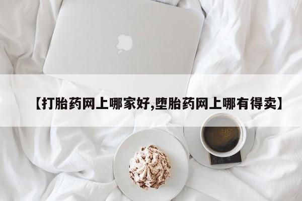 卖打胎药流产药微信【打胎药网上哪家好,堕胎药网上哪有得卖】