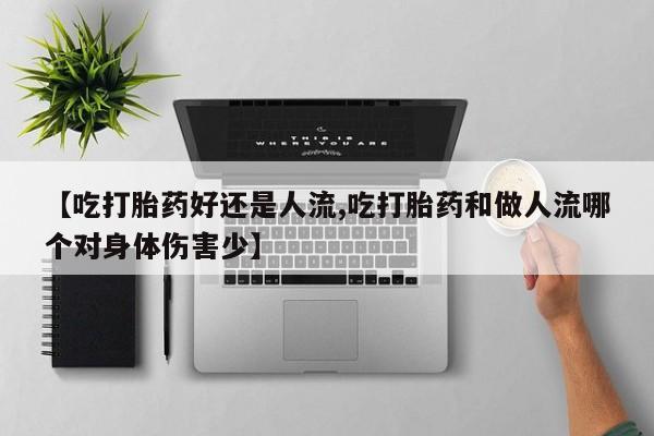 卖打胎药流产药微信【吃打胎药好还是人流,吃打胎药和做人流哪个对身体伤害少】