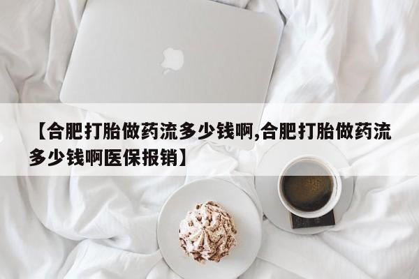 卖打胎药流产药微信【合肥打胎做药流多少钱啊,合肥打胎做药流多少钱啊医保报销】