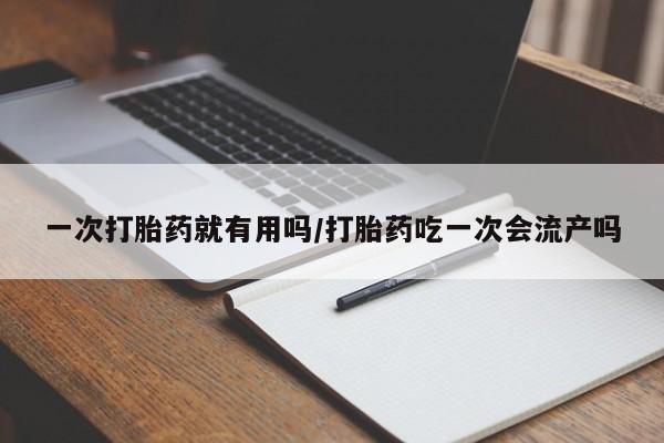 卖打胎药流产药微信一次打胎药就有用吗/打胎药吃一次会流产吗
