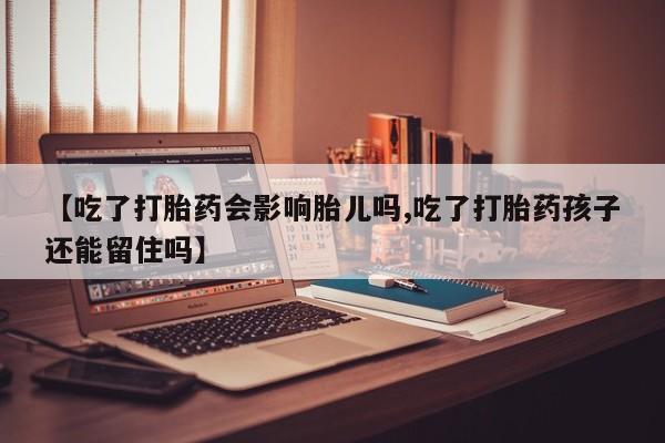 卖打胎药流产药微信【吃了打胎药会影响胎儿吗,吃了打胎药孩子还能留住吗】