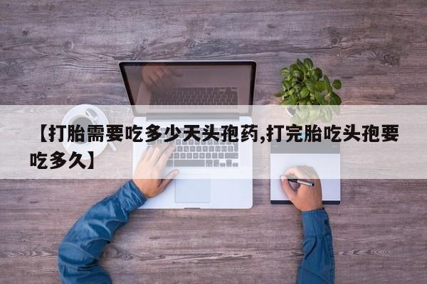 卖打胎药流产药微信【打胎需要吃多少天头孢药,打完胎吃头孢要吃多久】
