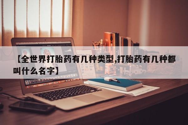 卖打胎药流产药微信【全世界打胎药有几种类型,打胎药有几种都叫什么名字】