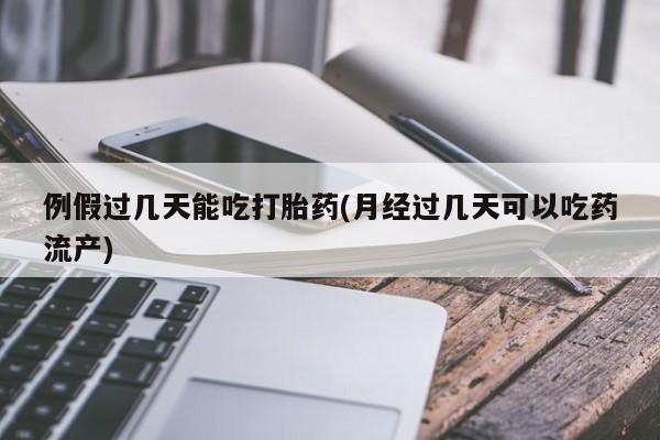 卖打胎药流产药微信例假过几天能吃打胎药(月经过几天可以吃药流产)