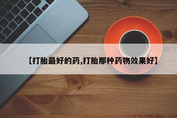 卖打胎药流产药微信【打胎最好的药,打胎那种药物效果好】