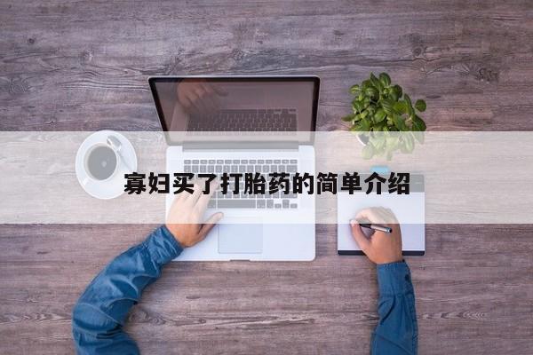 卖打胎药流产药微信寡妇买了打胎药的简单介绍
