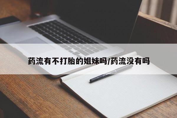 卖打胎药流产药微信药流有不打胎的姐妹吗/药流没有吗