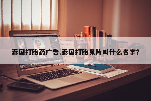 卖打胎药流产药微信泰国打胎药广告.泰国打胎鬼片叫什么名字？