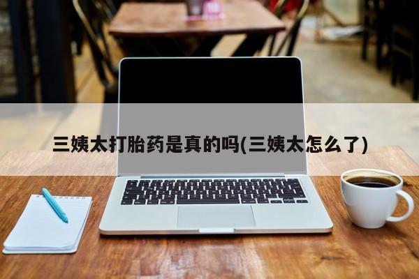 卖打胎药流产药微信三姨太打胎药是真的吗(三姨太怎么了)