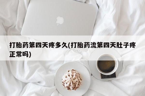 卖打胎药流产药微信打胎药第四天疼多久(打胎药流第四天肚子疼正常吗)