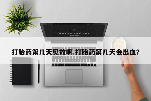 卖打胎药流产药微信打胎药第几天见效啊.打胎药第几天会出血？