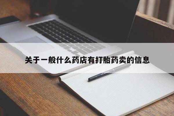 卖打胎药流产药微信关于一般什么药店有打胎药卖的信息
