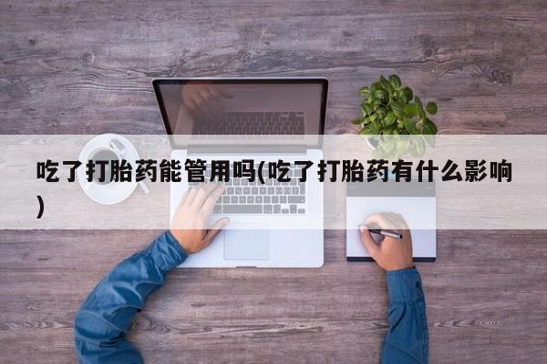 卖打胎药流产药微信吃了打胎药能管用吗(吃了打胎药有什么影响)